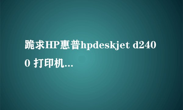 跪求HP惠普hpdeskjet d2400 打印机驱动程序