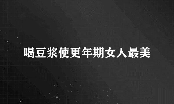 喝豆浆使更年期女人最美