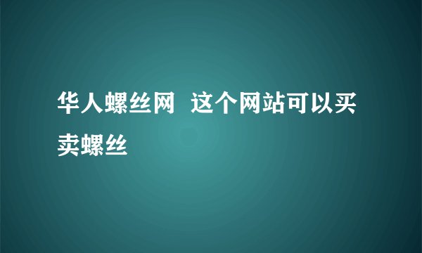 华人螺丝网  这个网站可以买卖螺丝