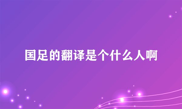 国足的翻译是个什么人啊