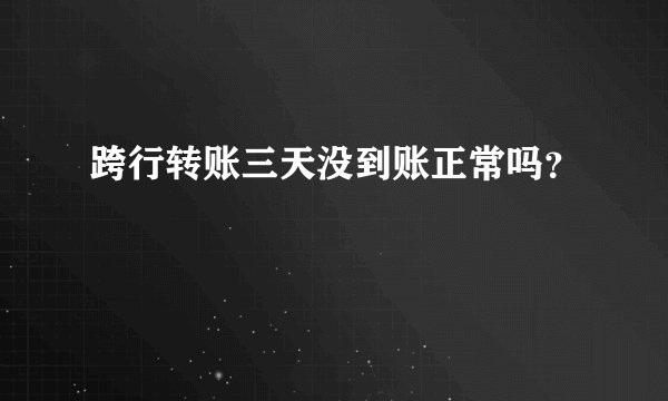 跨行转账三天没到账正常吗？
