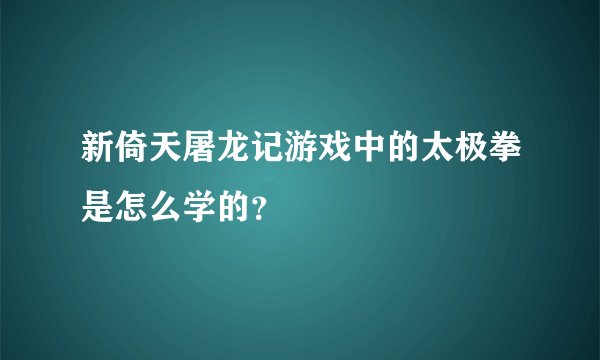 新倚天屠龙记游戏中的太极拳是怎么学的？