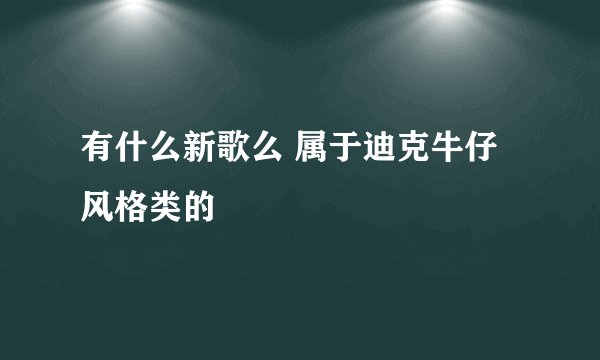 有什么新歌么 属于迪克牛仔风格类的