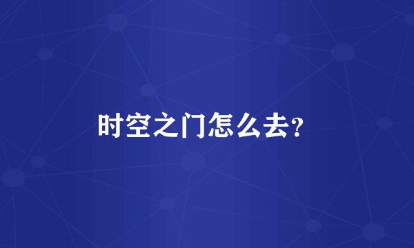 时空之门怎么去？