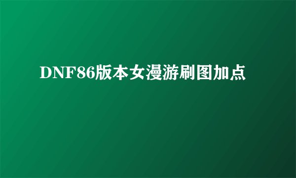 DNF86版本女漫游刷图加点