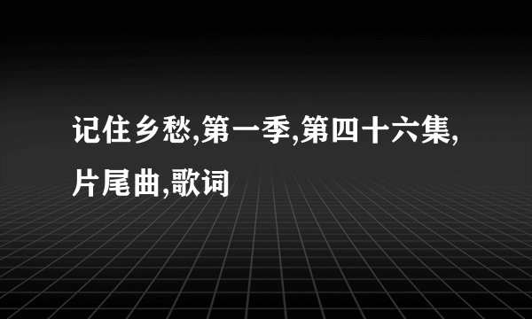 记住乡愁,第一季,第四十六集,片尾曲,歌词