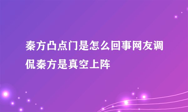 秦方凸点门是怎么回事网友调侃秦方是真空上阵
