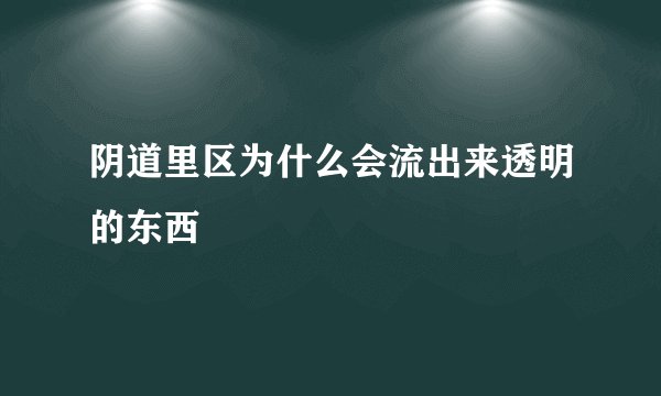 阴道里区为什么会流出来透明的东西