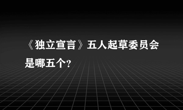 《独立宣言》五人起草委员会是哪五个？