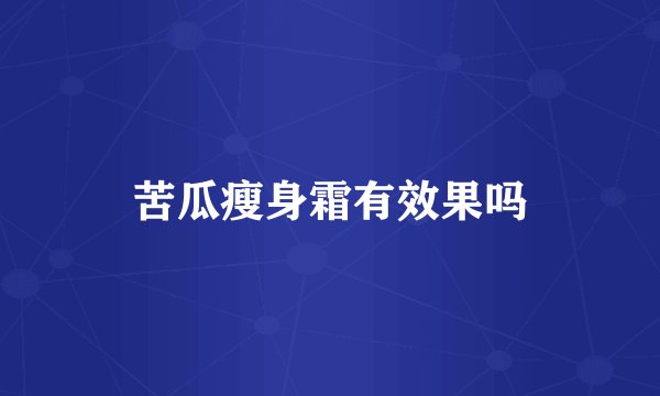 苦瓜瘦身霜有效果吗