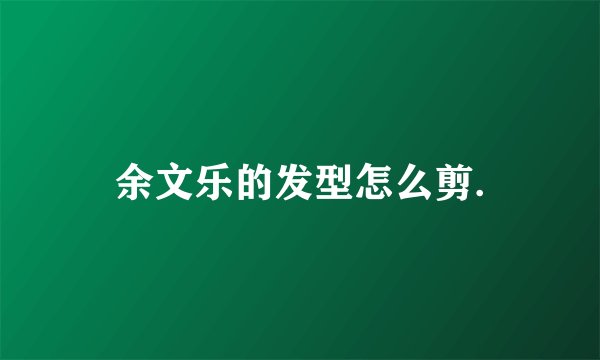 余文乐的发型怎么剪.
