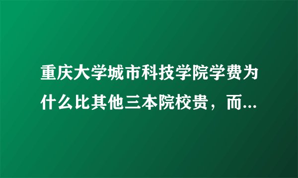 重庆大学城市科技学院学费为什么比其他三本院校贵，而且普通宿舍和等级公寓的差价为什么那么大