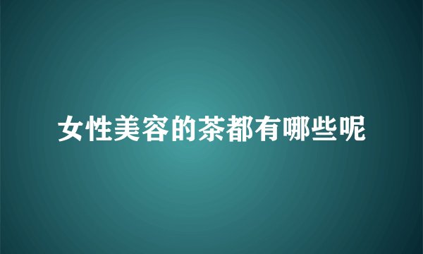 女性美容的茶都有哪些呢