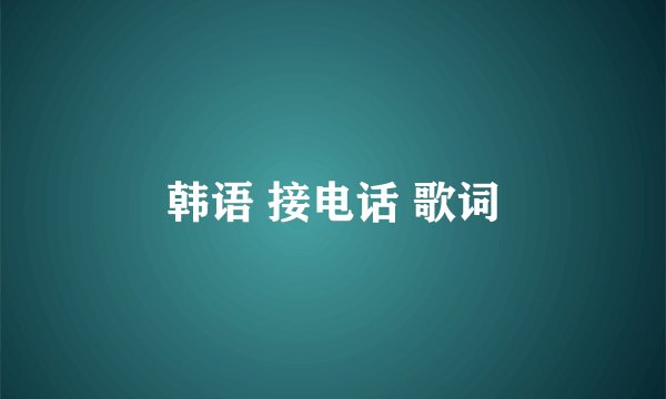 韩语 接电话 歌词