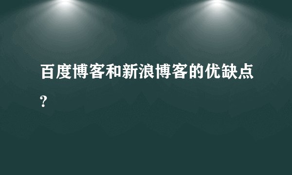 百度博客和新浪博客的优缺点？