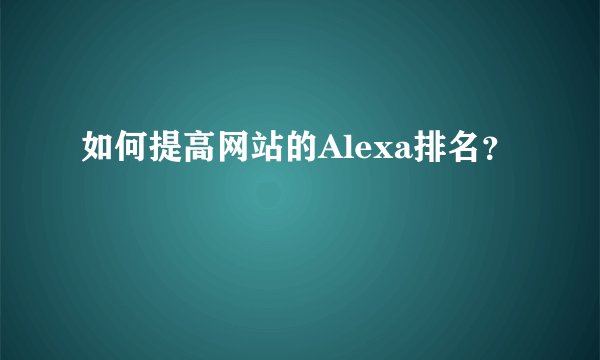 如何提高网站的Alexa排名？