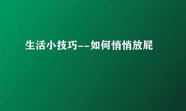 生活小技巧--如何悄悄放屁