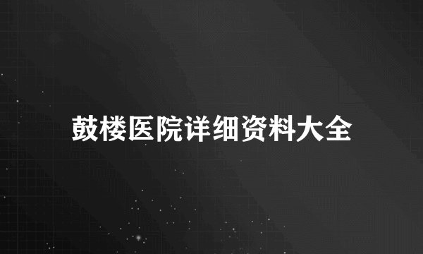 鼓楼医院详细资料大全