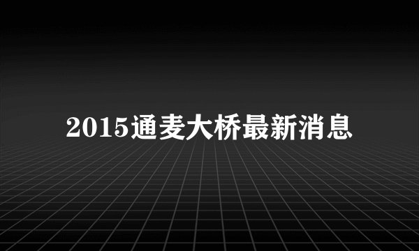 2015通麦大桥最新消息