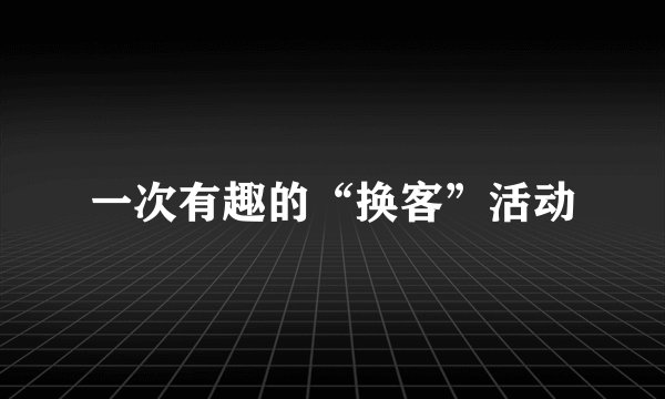 一次有趣的“换客”活动