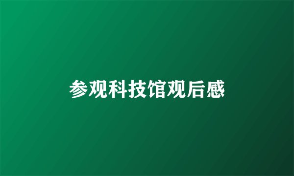 参观科技馆观后感