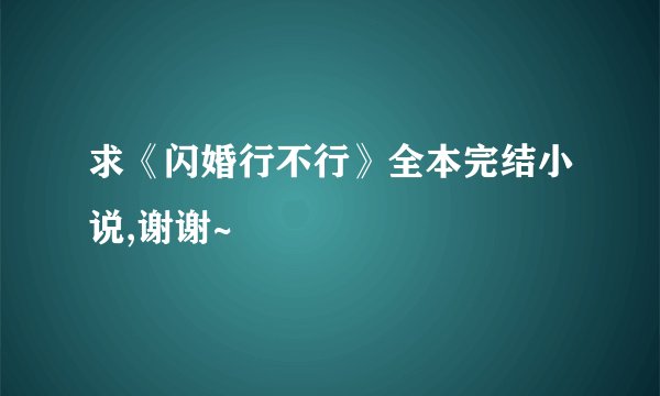 求《闪婚行不行》全本完结小说,谢谢~