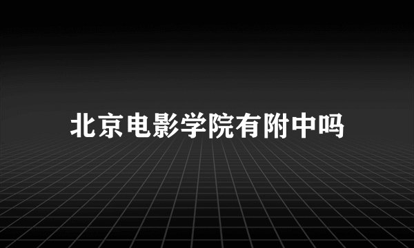 北京电影学院有附中吗