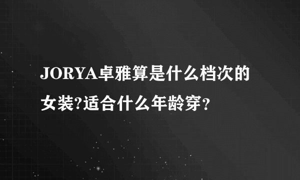 JORYA卓雅算是什么档次的女装?适合什么年龄穿？