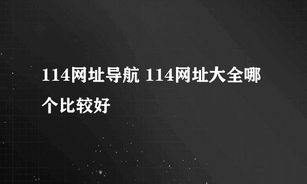 114网址导航 114网址大全哪个比较好