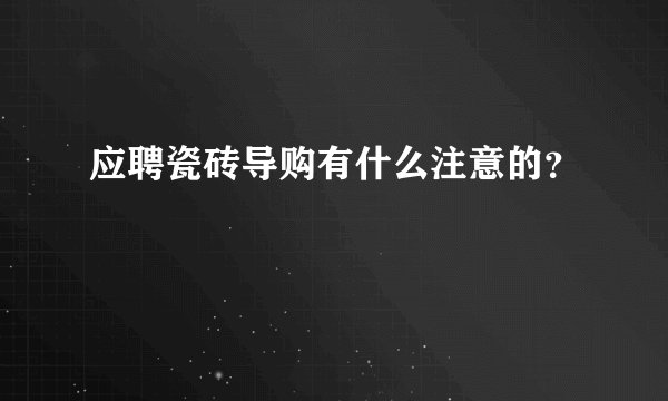 应聘瓷砖导购有什么注意的?