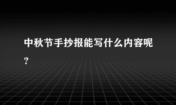 中秋节手抄报能写什么内容呢？