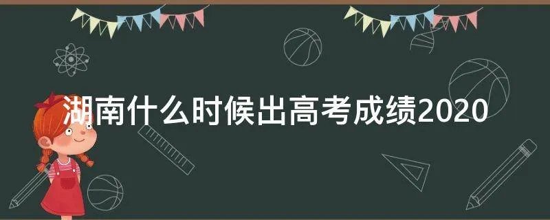 湖南什么时候出高考成绩2020