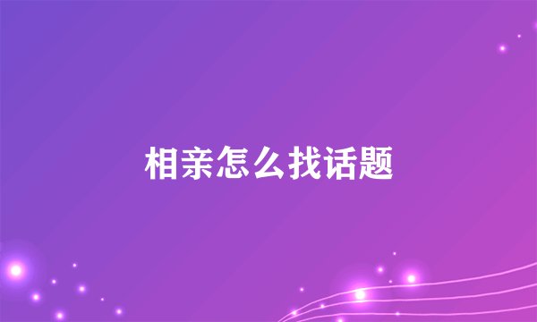 相亲怎么找话题