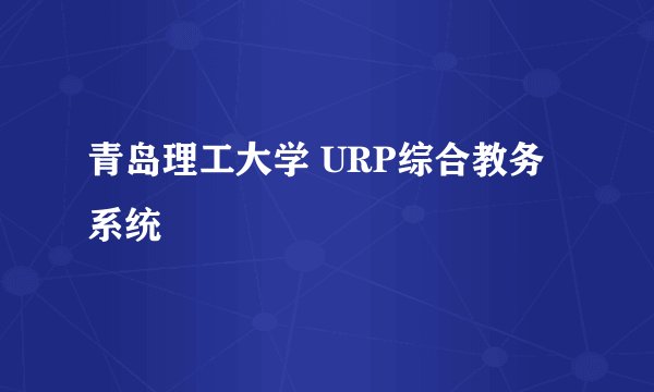 青岛理工大学 URP综合教务系统