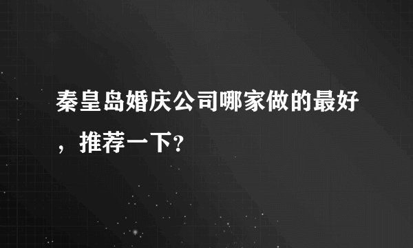 秦皇岛婚庆公司哪家做的最好，推荐一下？