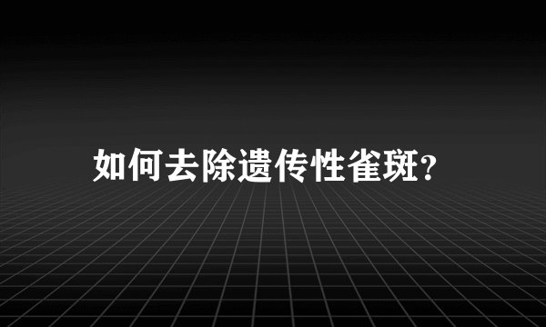 如何去除遗传性雀斑？