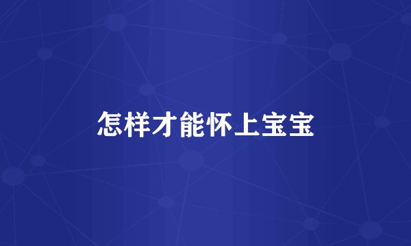 怎样才能怀上宝宝