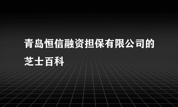 青岛恒信融资担保有限公司的芝士百科