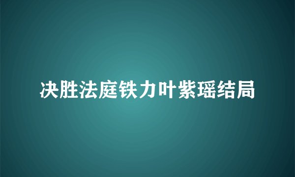决胜法庭铁力叶紫瑶结局
