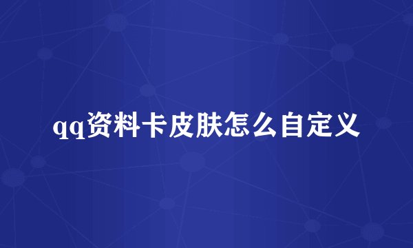 qq资料卡皮肤怎么自定义