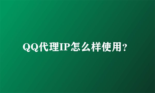 QQ代理IP怎么样使用？