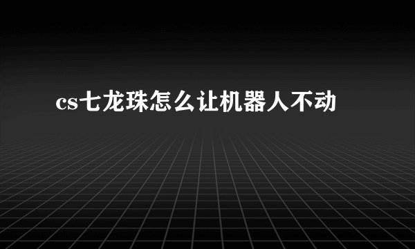 cs七龙珠怎么让机器人不动
