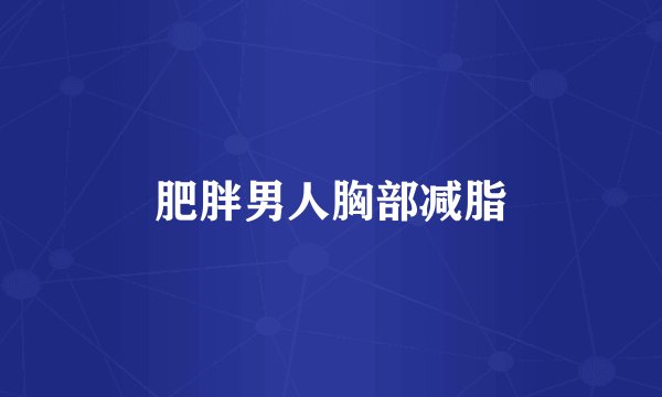 肥胖男人胸部减脂