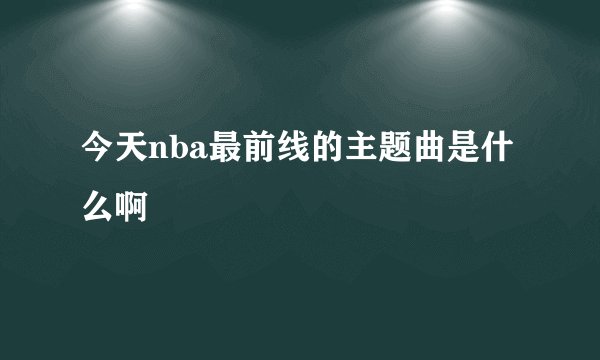 今天nba最前线的主题曲是什么啊
