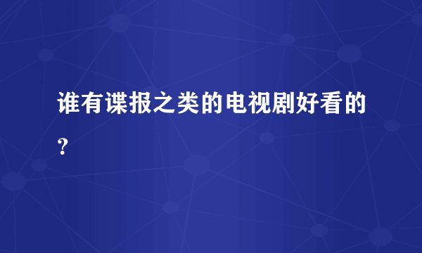谁有谍报之类的电视剧好看的？