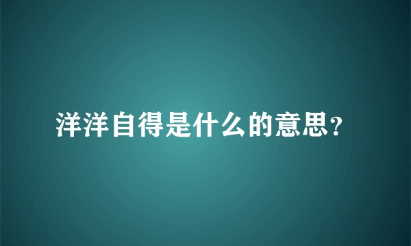 洋洋自得是什么的意思？
