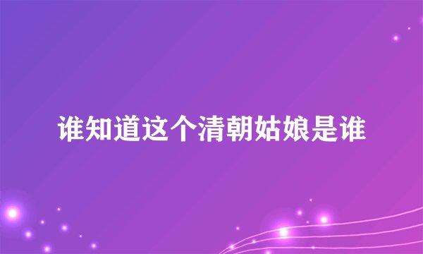 谁知道这个清朝姑娘是谁