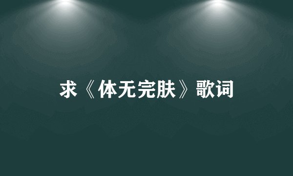 求《体无完肤》歌词