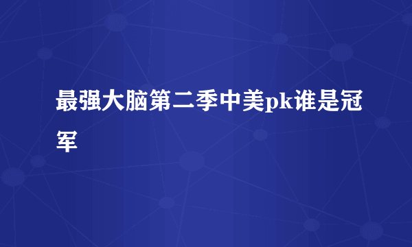 最强大脑第二季中美pk谁是冠军