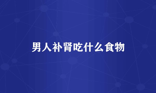 男人补肾吃什么食物